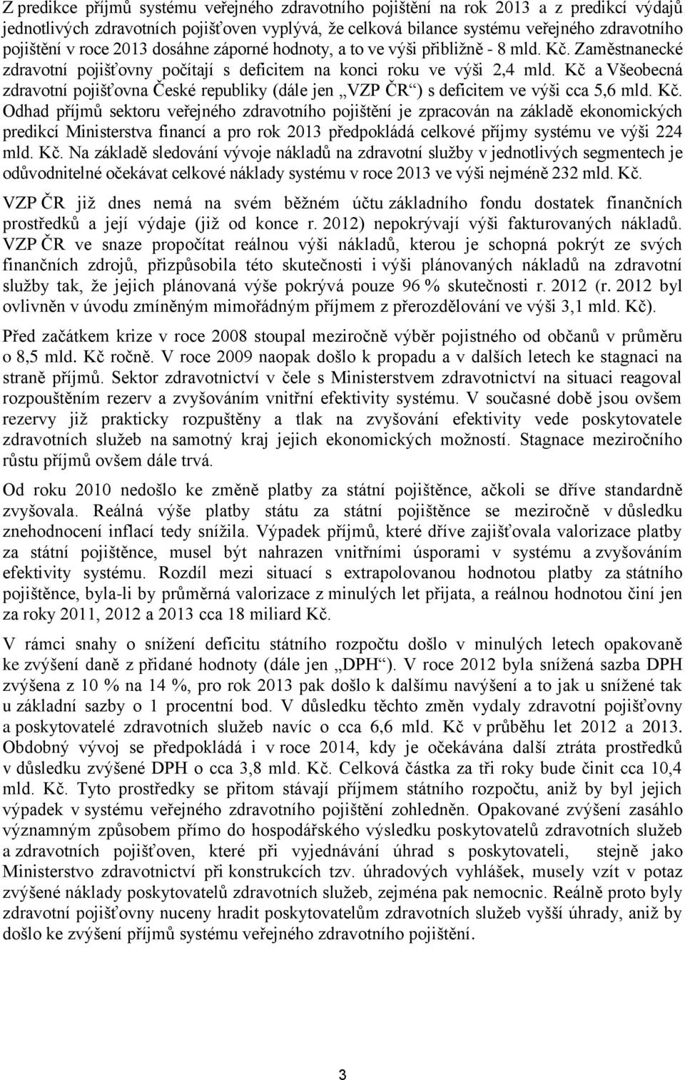 Kč a Všeobecná zdravotní pojišťovna České republiky (dále jen VZP ČR ) s deficitem ve výši cca 5,6 mld. Kč.