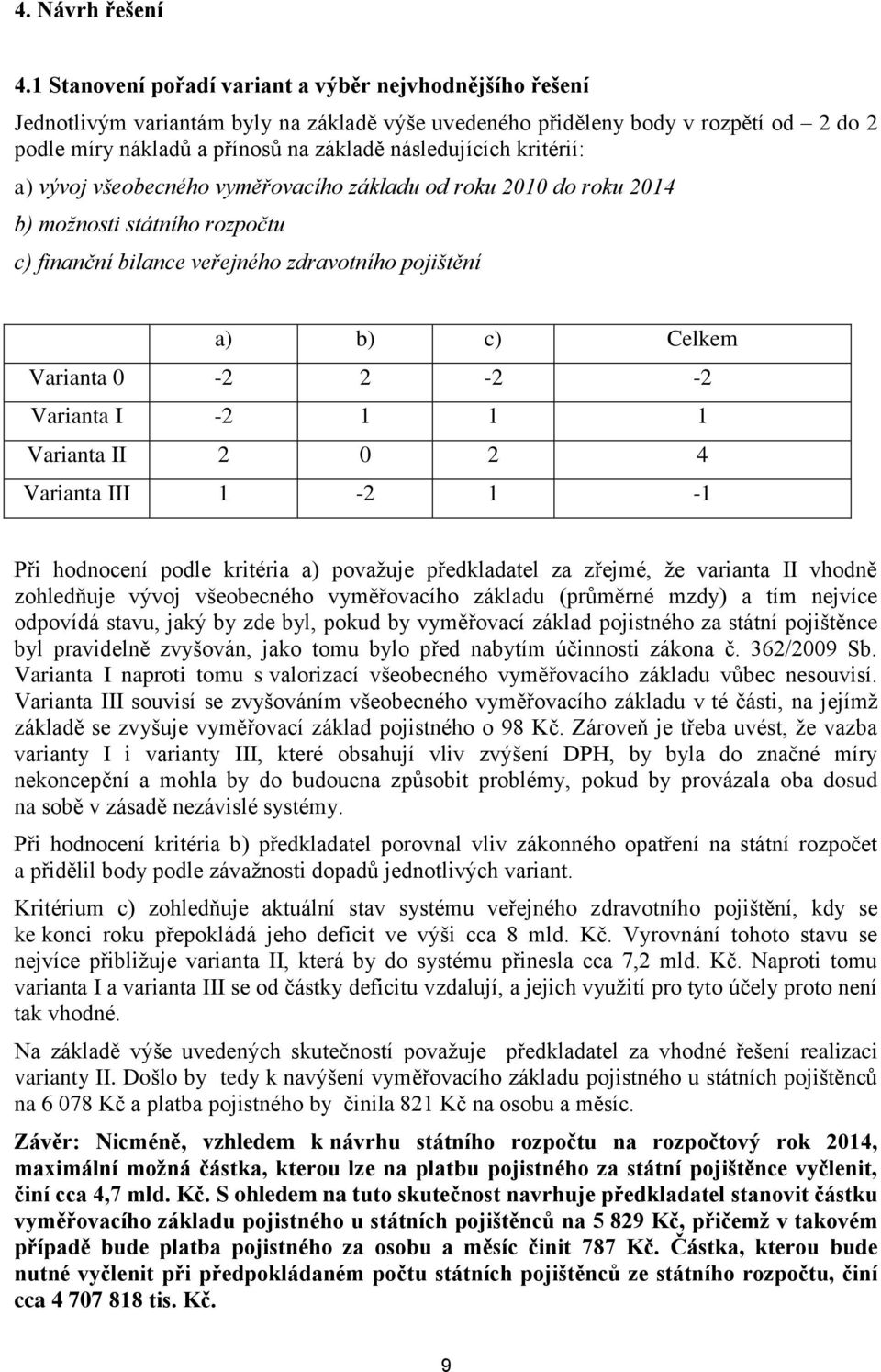 kritérií: a) vývoj všeobecného vyměřovacího základu od roku 2010 do roku 2014 b) možnosti státního rozpočtu c) finanční bilance veřejného zdravotního pojištění a) b) c) Celkem Varianta 0-2 2-2 -2