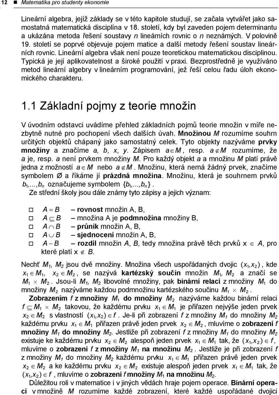 století se poprvé objevuje pojem matice a další metody řešení soustav lineárních rovnic. Lineární algebra však není pouze teoretickou matematickou disciplinou.