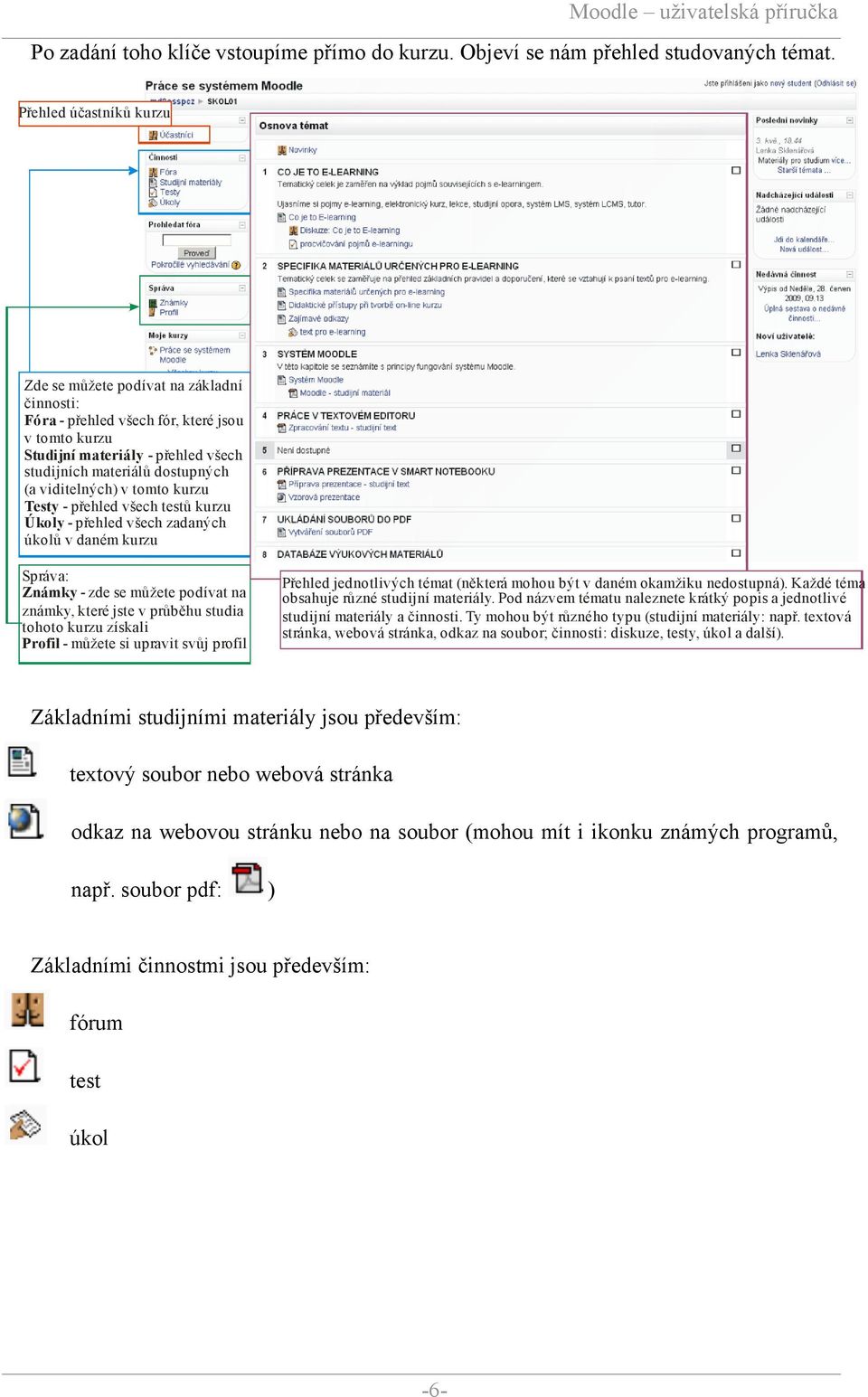 viditelných) v tomto kurzu Testy - přehled všech testů kurzu Úkoly - přehled všech zadaných úkolů v daném kurzu Správa: Známky - zde se můžete podívat na známky, které jste v průběhu studia tohoto