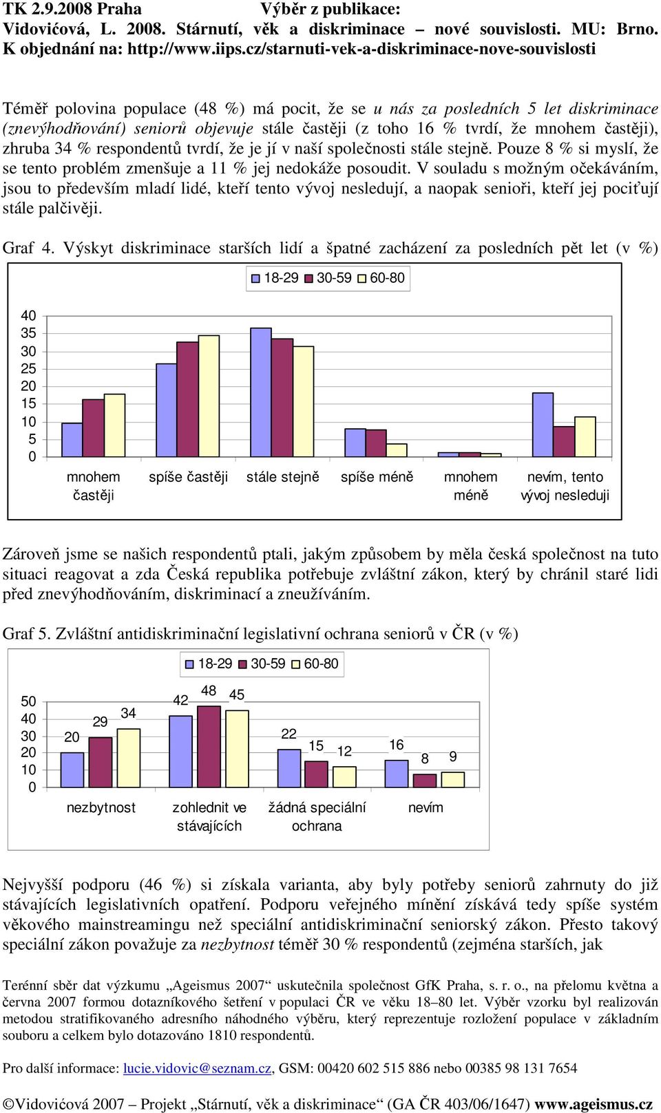 tvrdí, že je jí v naší společnosti stále stejně. Pouze 8 % si myslí, že se tento problém zmenšuje a 11 % jej nedokáže posoudit.