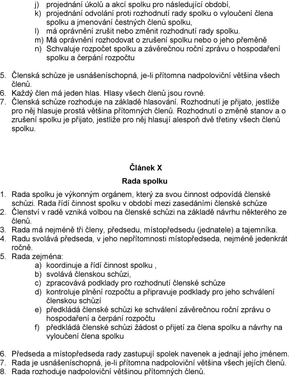 Členská schůze je usnášeníschopná, je-li přítomna nadpoloviční většina všech členů. 6. Každý člen má jeden hlas. Hlasy všech členů jsou rovné. 7. Členská schůze rozhoduje na základě hlasování.