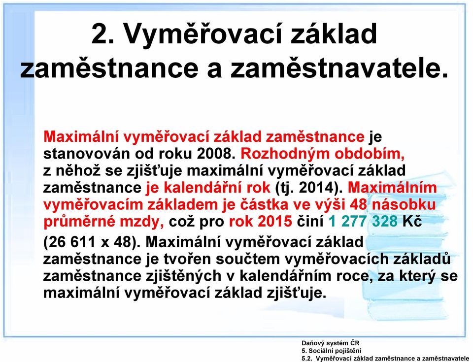 Maximálním vyměřovacím základem je částka ve výši 48 násobku průměrné mzdy, což pro rok 2015 činí 1 277 328 Kč (26 611 x 48).