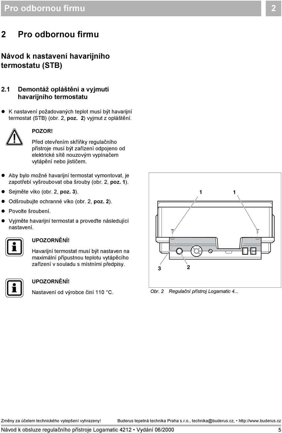 Před otevřením skříňky regulačního přístroje musí být zařízení odpojeno od elektrické sítě nouzovým vypínačem vytápění nebo jističem.