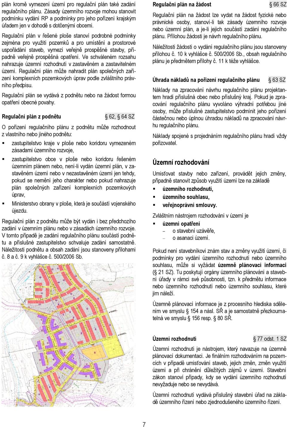 Regulační plán v řešené ploše stanoví podrobné podmínky zejména pro využití pozemků a pro umístění a prostorové uspořádání staveb, vymezí veřejně prospěšné stavby, případně veřejně prospěšná opatření.