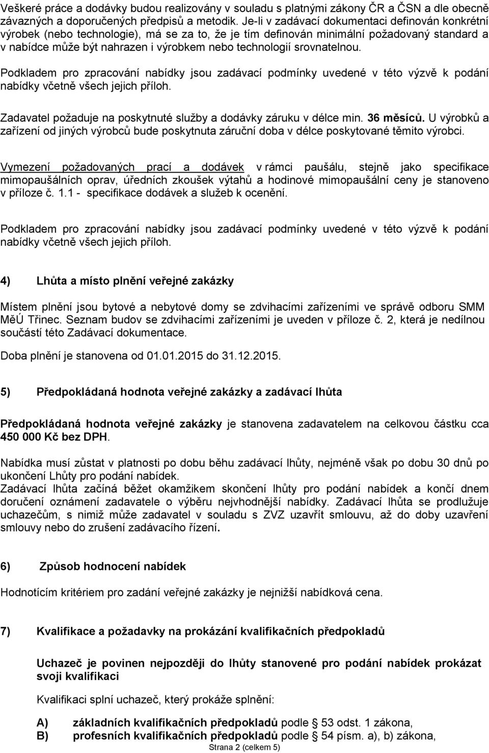 srovnatelnou. nabídky včetně všech jejich příloh. Zadavatel požaduje na poskytnuté služby a dodávky záruku v délce min. 36 měsíců.