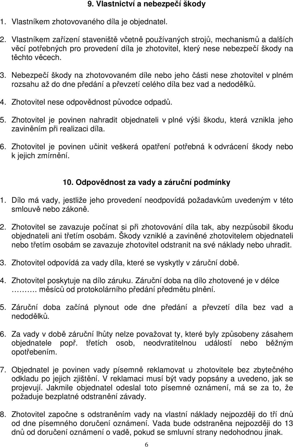 Nebezpečí škody na zhotovovaném díle nebo jeho části nese zhotovitel v plném rozsahu až do dne předání a převzetí celého díla bez vad a nedodělků. 4. Zhotovitel nese odpovědnost původce odpadů. 5.