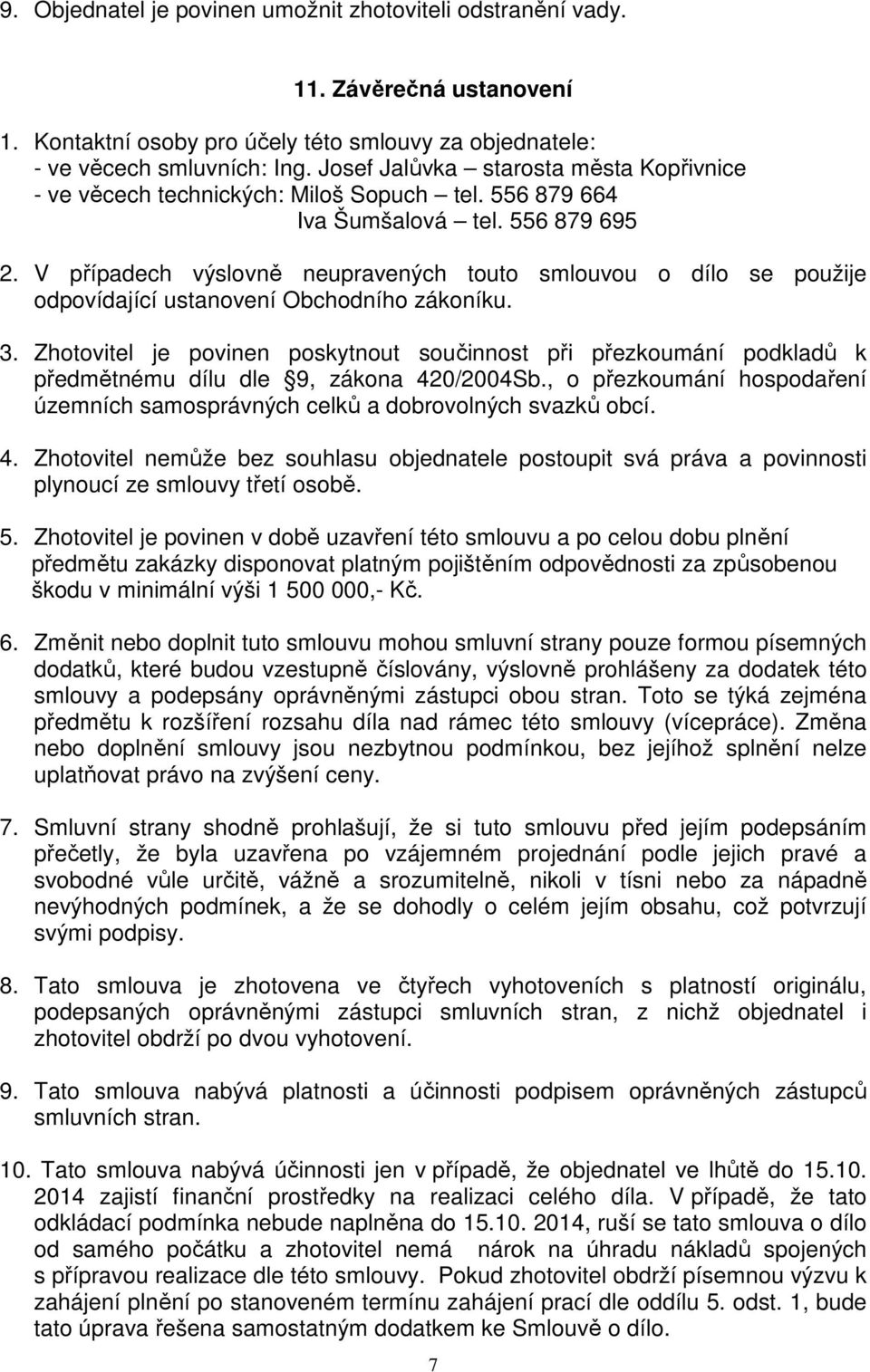 V případech výslovně neupravených touto smlouvou o dílo se použije odpovídající ustanovení Obchodního zákoníku. 3.