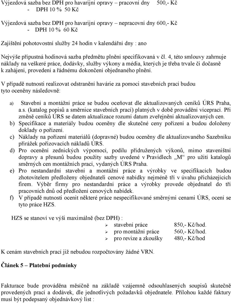 4, této smlouvy zahrnuje náklady na veškeré práce, dodávky, služby výkony a média, kterých je třeba trvale či dočasně k zahájení, provedení a řádnému dokončení objednaného plnění.