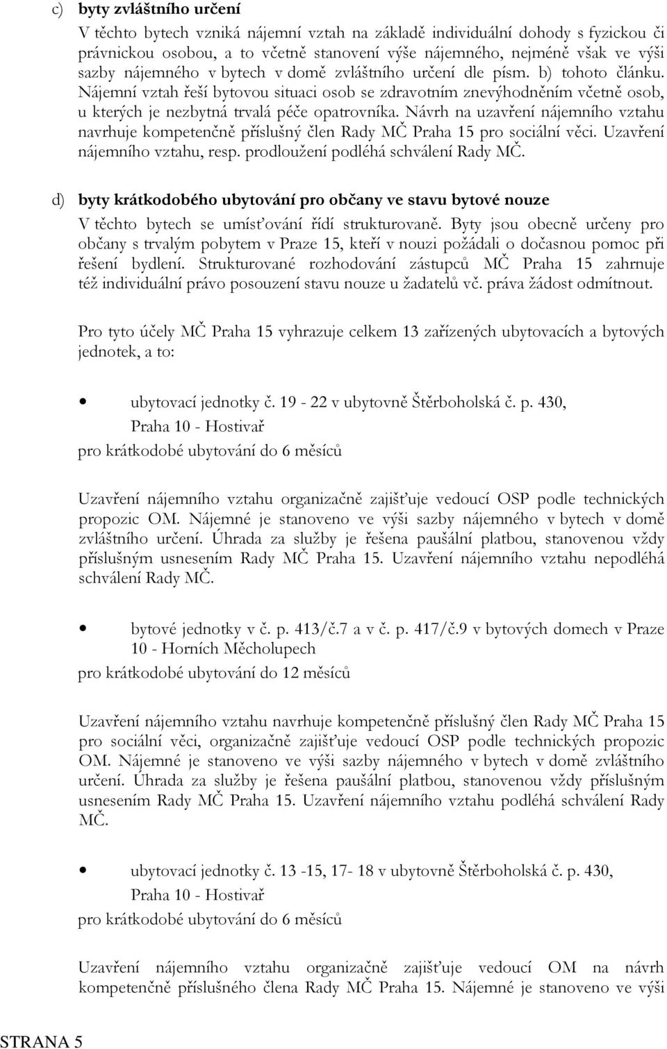 Návrh na uzavření nájemního vztahu navrhuje kompetenčně příslušný člen Rady MČ Praha 15 pro sociální věci. Uzavření nájemního vztahu, resp. prodloužení podléhá schválení Rady MČ.