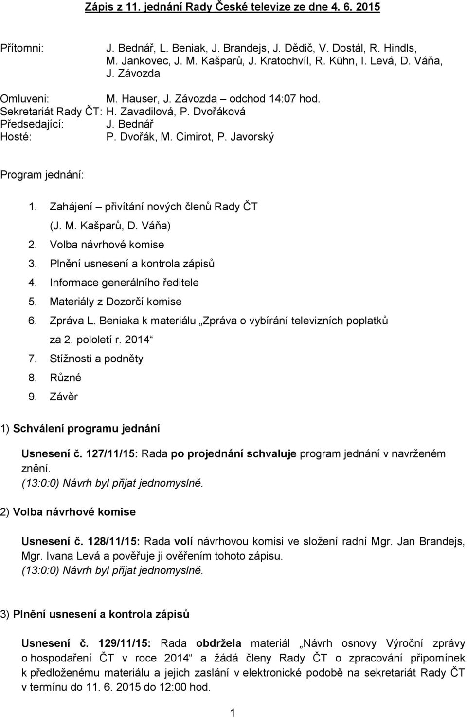 Zahájení přivítání nových členů (J. M. Kašparů, D. Váňa) 2. Volba návrhové komise 3. Plnění usnesení a kontrola zápisů 4. Informace generálního ředitele 5. Materiály z Dozorčí komise 6. Zpráva L.