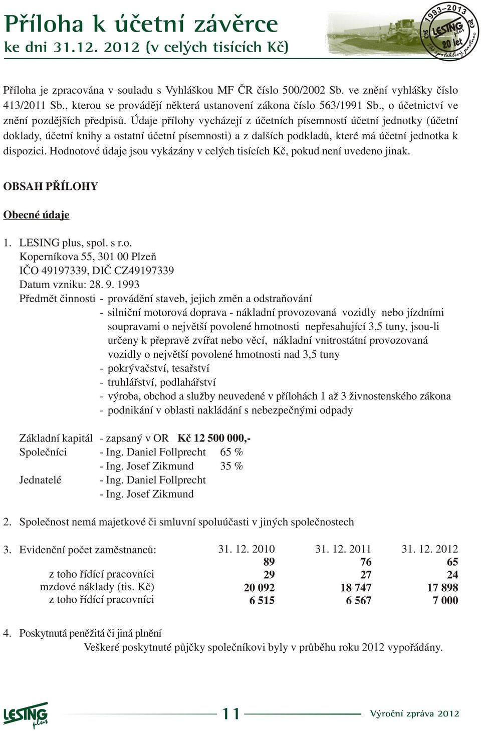 Údaje pøílohy vycházejí z úèetních písemností úèetní jednotky (úèetní doklady, úèetní knihy a ostatní úèetní písemnosti) a z dalších podkladù, které má úèetní jednotka k dispozici.