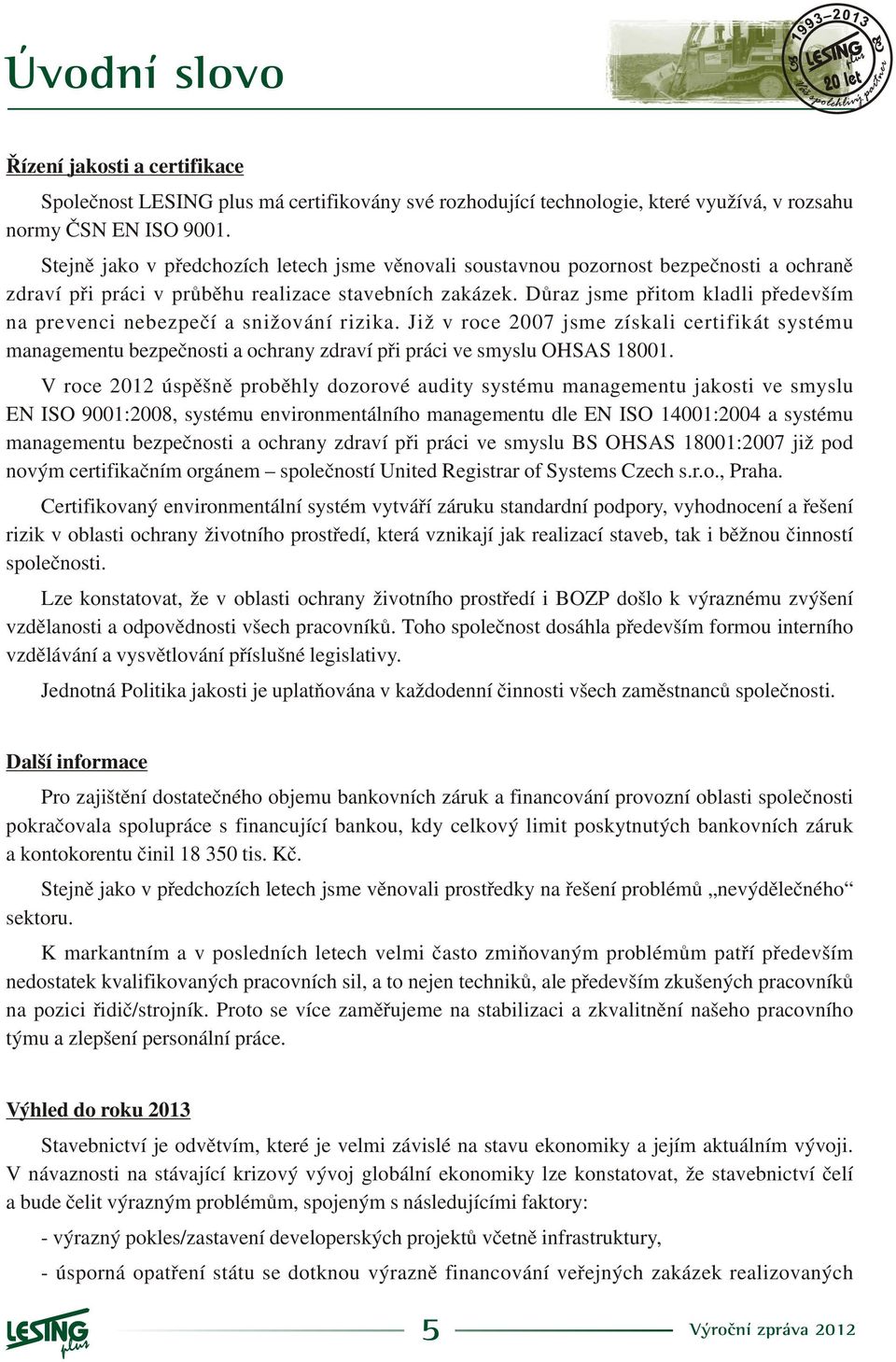 Dùraz jsme pøitom kladli pøedevším na prevenci nebezpeèí a snižování rizika. Již v roce 27 jsme získali certifikát systému managementu bezpeènosti a ochrany zdraví pøi práci ve smyslu OHSAS 181.