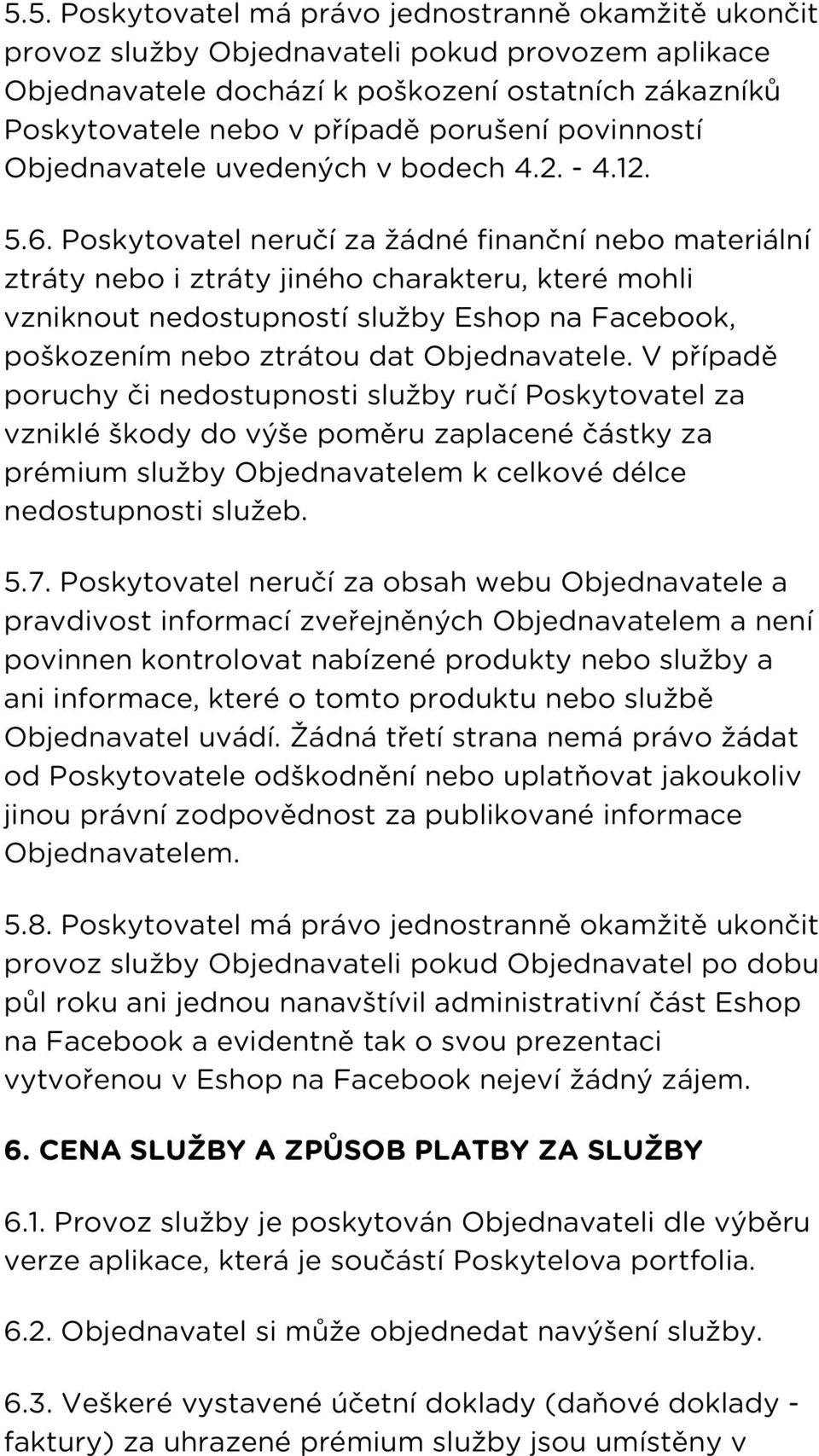 Poskytovatel neručí za žádné finanční nebo materiální ztráty nebo i ztráty jiného charakteru, které mohli vzniknout nedostupností služby Eshop na Facebook, poškozením nebo ztrátou dat Objednavatele.