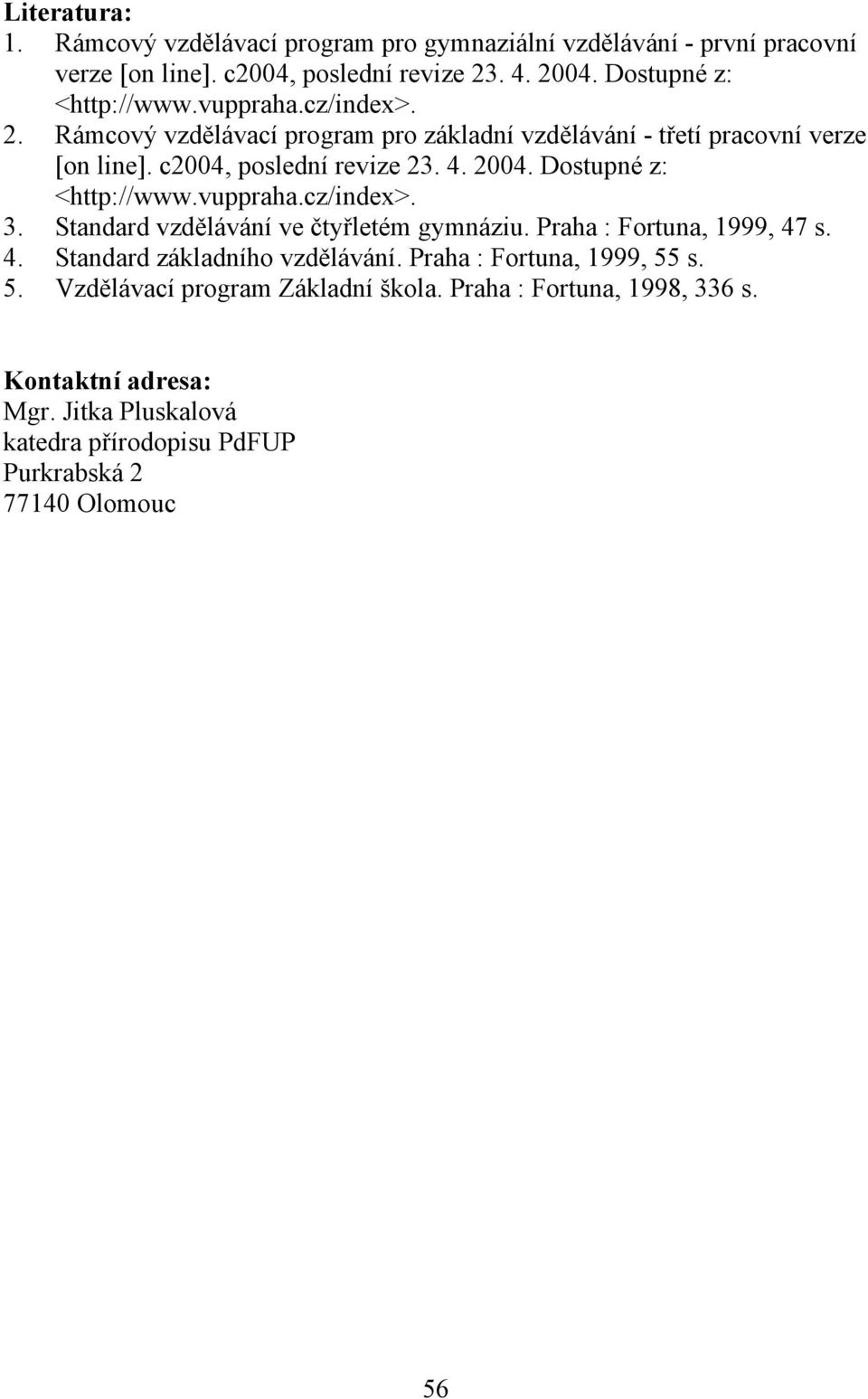 Dostupné z: <http://www.vuppraha.cz/index>. 3. Standard vzdělávání ve čtyřletém gymnáziu. Praha : Fortuna, 1999, 47 s. 4. Standard základního vzdělávání.