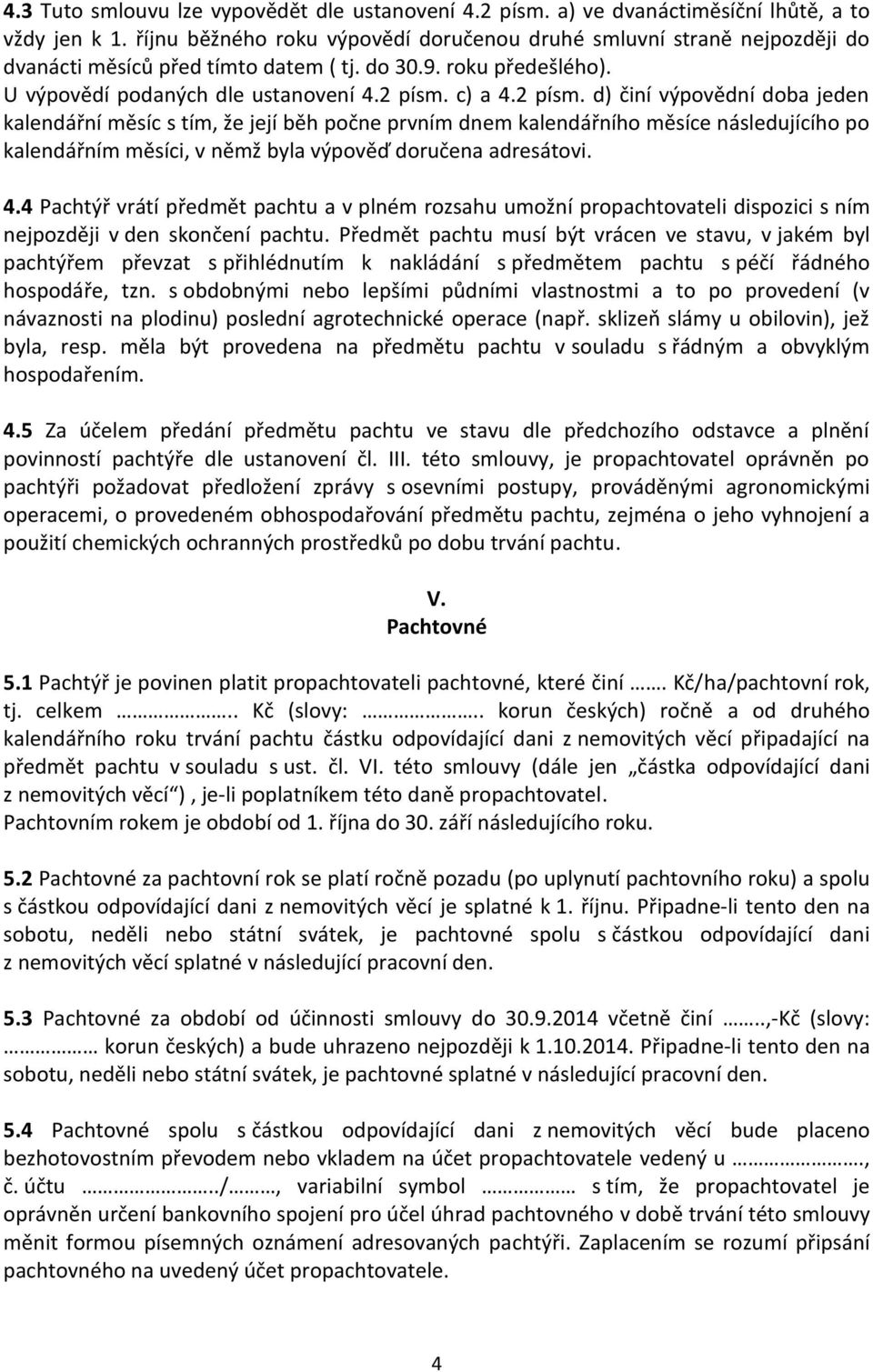 c) a 4.2 písm. d) činí výpovědní doba jeden kalendářní měsíc s tím, že její běh počne prvním dnem kalendářního měsíce následujícího po kalendářním měsíci, v němž byla výpověď doručena adresátovi. 4.4 Pachtýř vrátí předmět pachtu a v plném rozsahu umožní propachtovateli dispozici s ním nejpozději v den skončení pachtu.