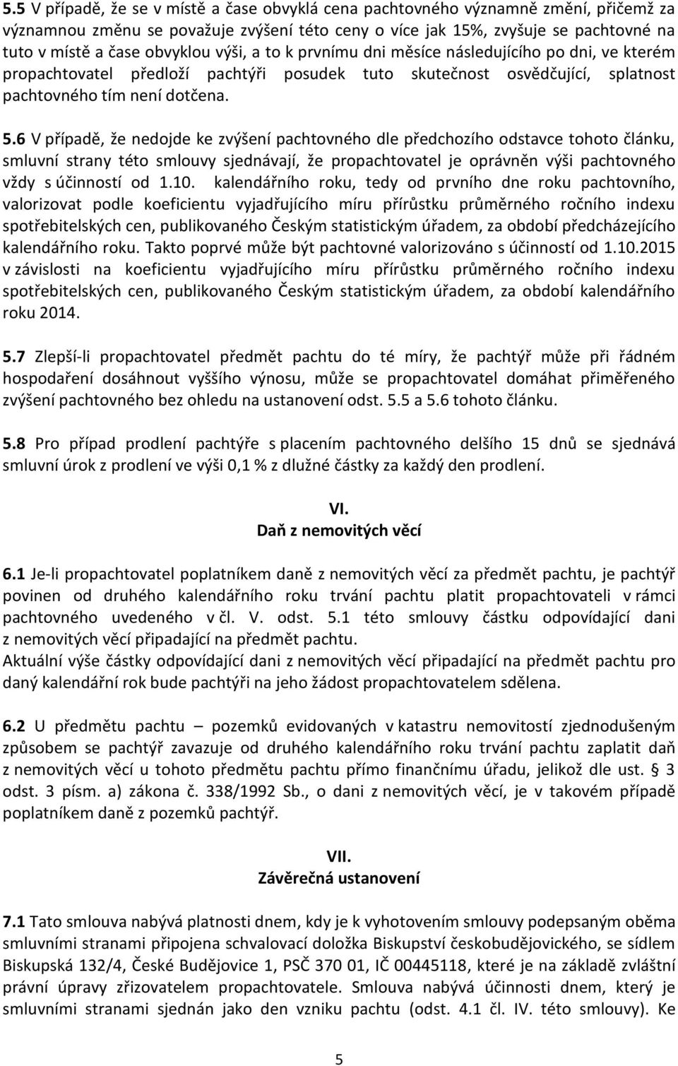 6 V případě, že nedojde ke zvýšení pachtovného dle předchozího odstavce tohoto článku, smluvní strany této smlouvy sjednávají, že propachtovatel je oprávněn výši pachtovného vždy s účinností od 1.10.