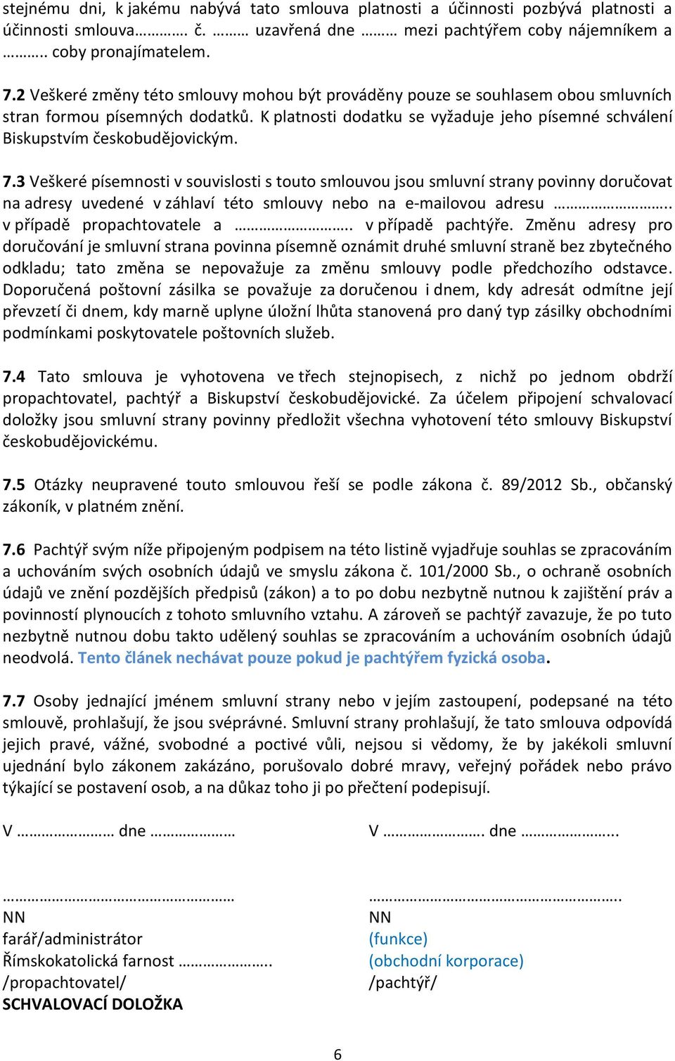 7.3 Veškeré písemnosti v souvislosti s touto smlouvou jsou smluvní strany povinny doručovat na adresy uvedené v záhlaví této smlouvy nebo na e-mailovou adresu.. v případě propachtovatele a.