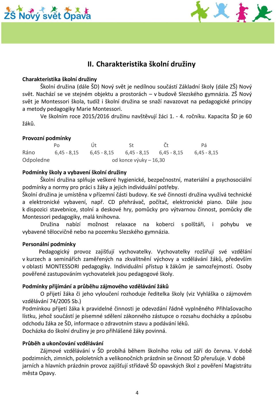 ZŠ Nový svět je Montessori škola, tudíž i školní družina se snaží navazovat na pedagogické principy a metody pedagogiky Marie Montessori. Ve školním roce 2015/2016 družinu navštěvují žáci 1. - 4.