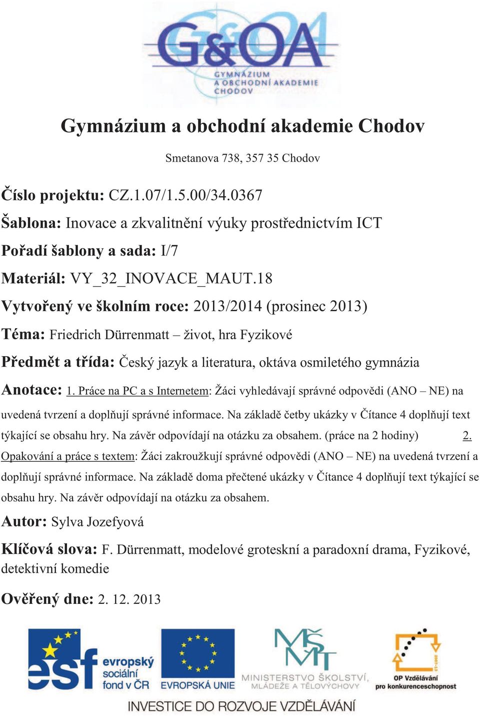 18 Vytvořený ve školním roce: 2013/2014 (prosinec 2013) Téma: Friedrich Dürrenmatt život, hra Fyzikové Předmět a třída: Český jazyk a literatura, oktáva osmiletého gymnázia Anotace: 1.