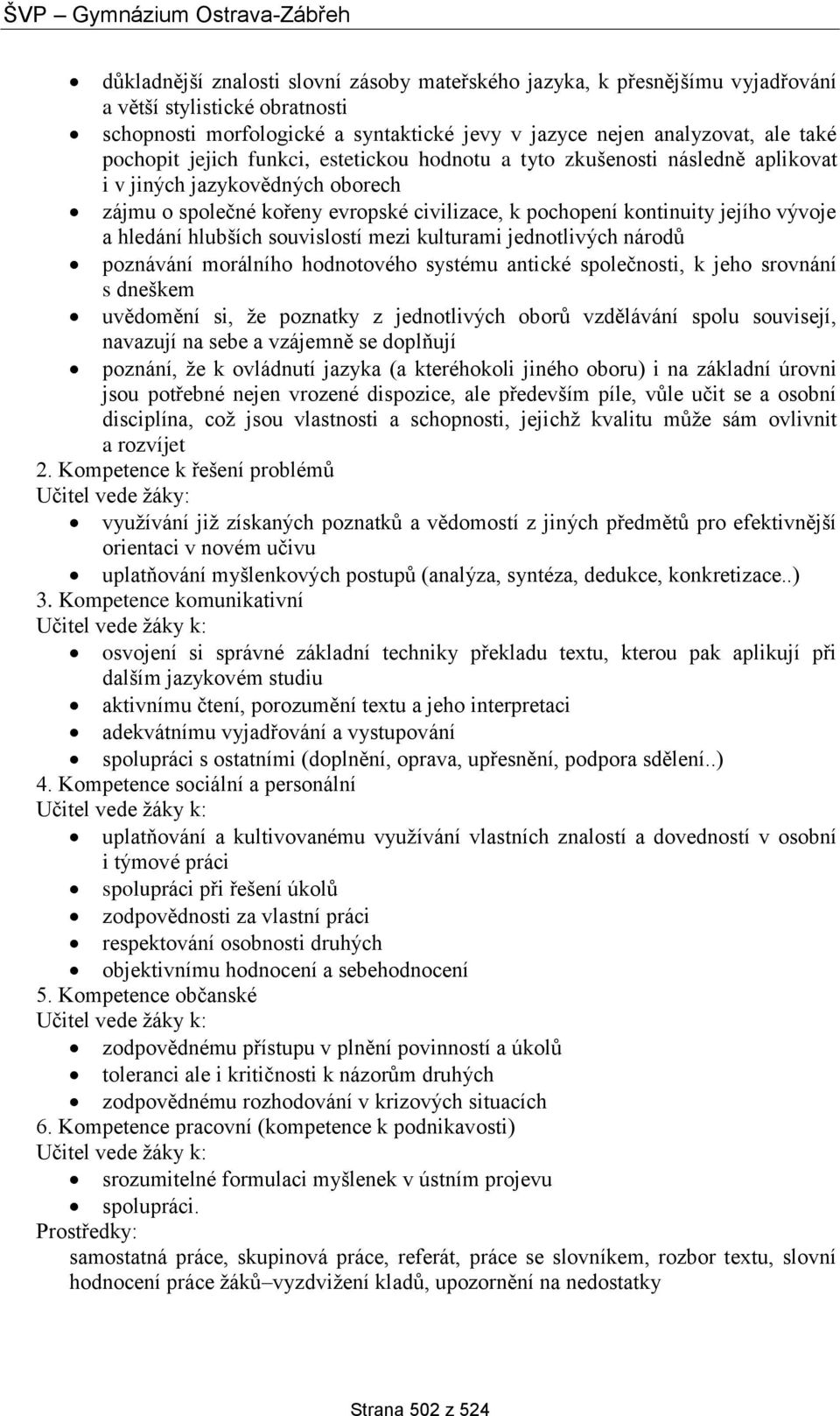 hlubších souvislostí mezi kulturami jednotlivých národů poznávání morálního hodnotového systému antické společnosti, k jeho srovnání s dneškem uvědomění si, že poznatky z jednotlivých oborů