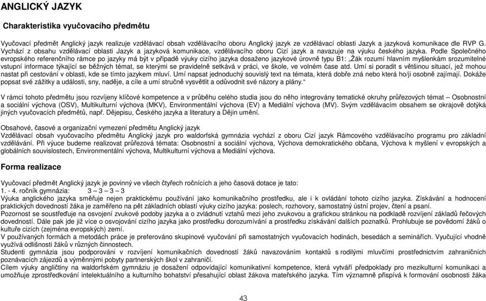 Podle Společného evropského referenčního rámce po jazyky má být v případě výuky cizího jazyka dosaženo jazykové úrovně typu B1: Žák rozumí hlavním myšlenkám srozumitelné vstupní informace týkající se