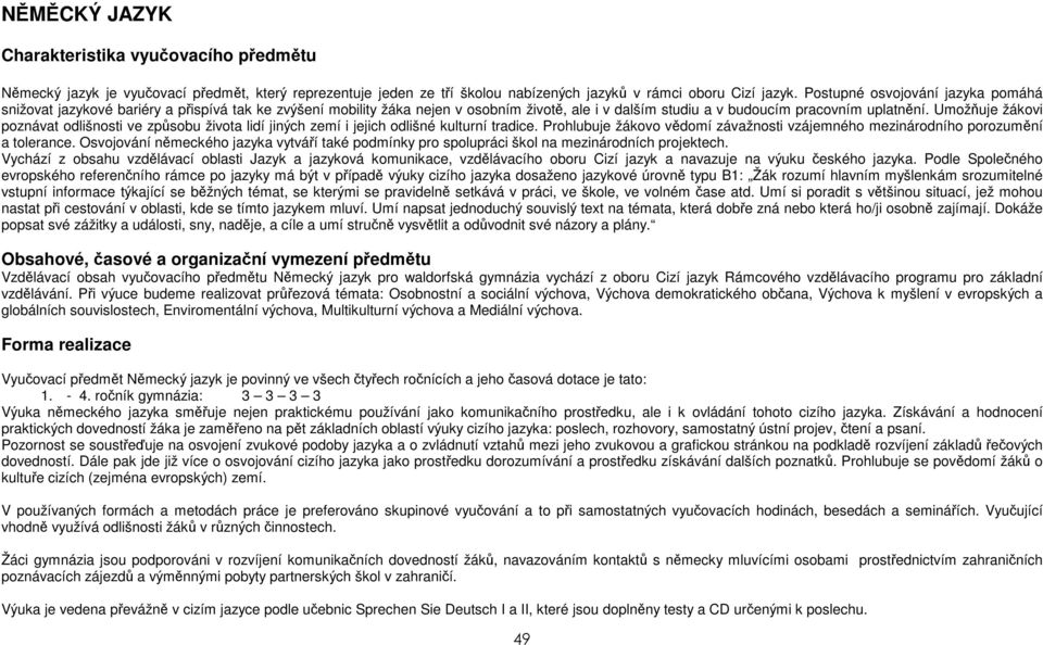 Umožňuje žákovi poznávat odlišnosti ve způsobu života lidí jiných zemí i jejich odlišné kulturní tradice. Prohlubuje žákovo vědomí závažnosti vzájemného mezinárodního porozumění a tolerance.