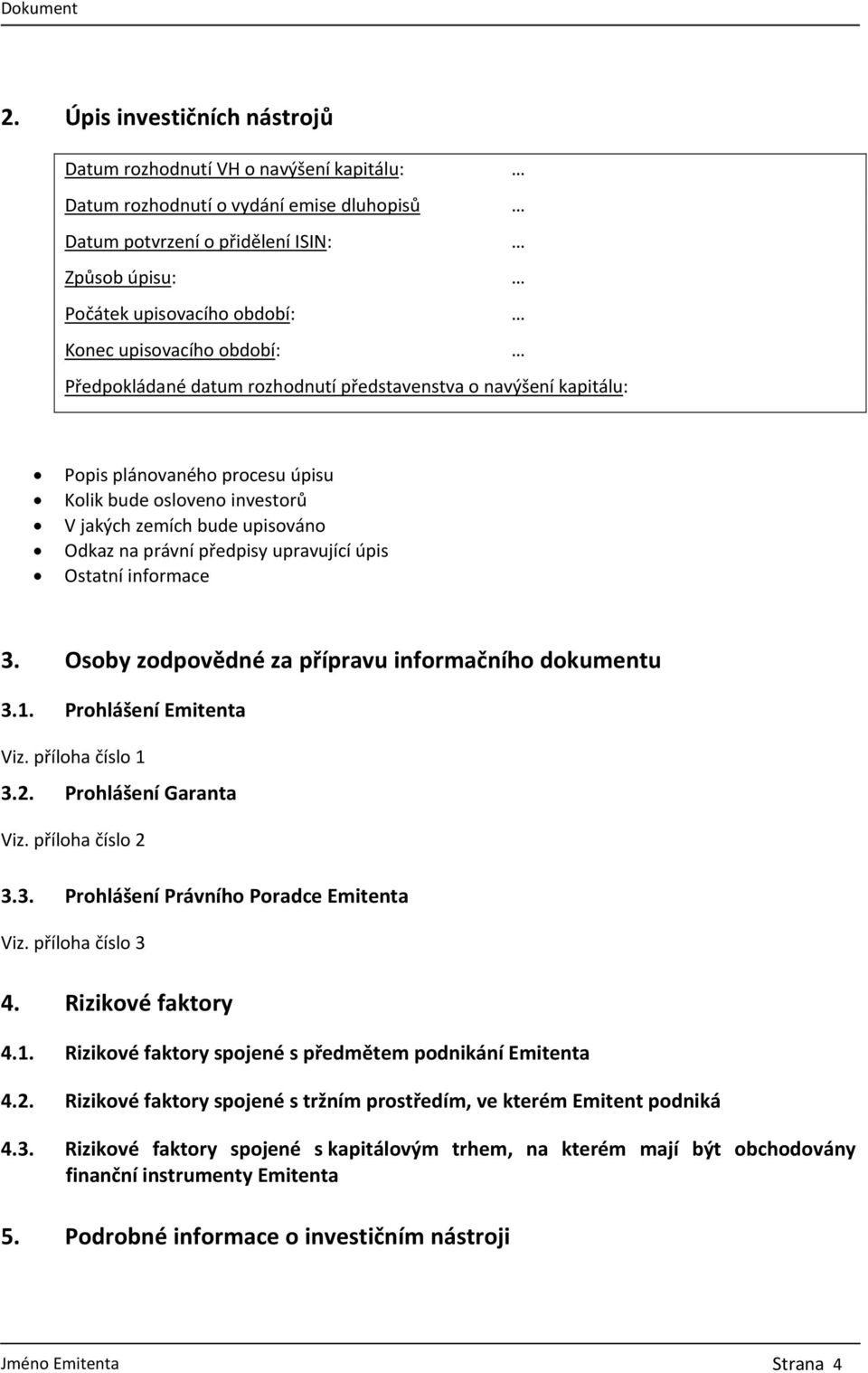 předpisy upravující úpis Ostatní informace 3. Osoby zodpovědné za přípravu informačního dokumentu 3.1. Prohlášení Emitenta Viz. příloha číslo 1 3.2. Prohlášení Garanta Viz. příloha číslo 2 3.3. Prohlášení Právního Poradce Emitenta Viz.