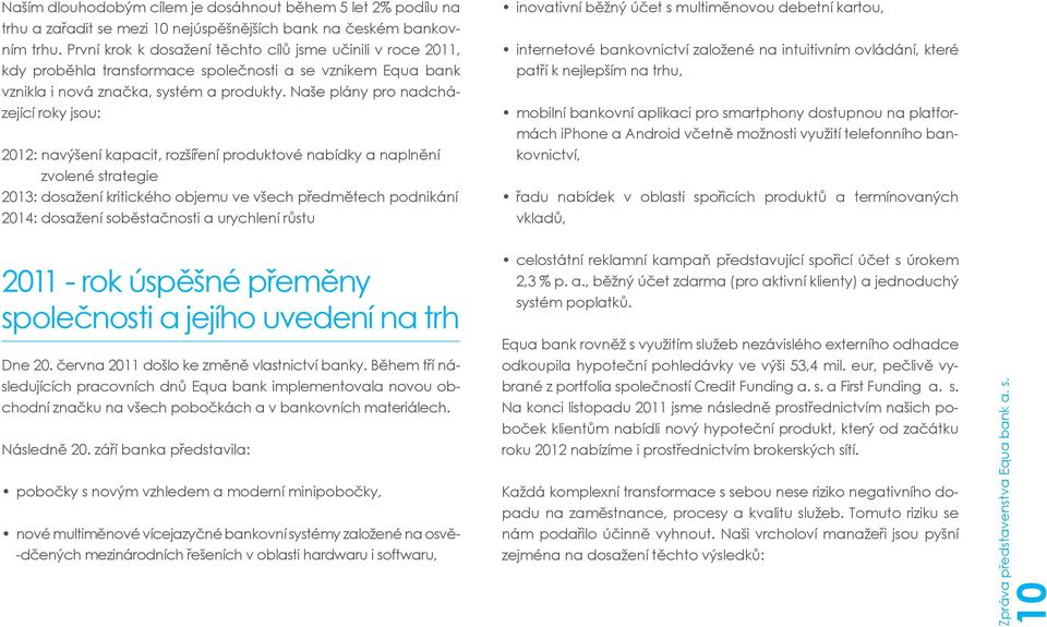 Naše plány pro nadcházející roky jsou: 2012: navýšení kapacit, rozšíření produktové nabídky a naplnění zvolené strategie 2013: dosažení kritického objemu ve všech předmětech podnikání 2014: dosažení