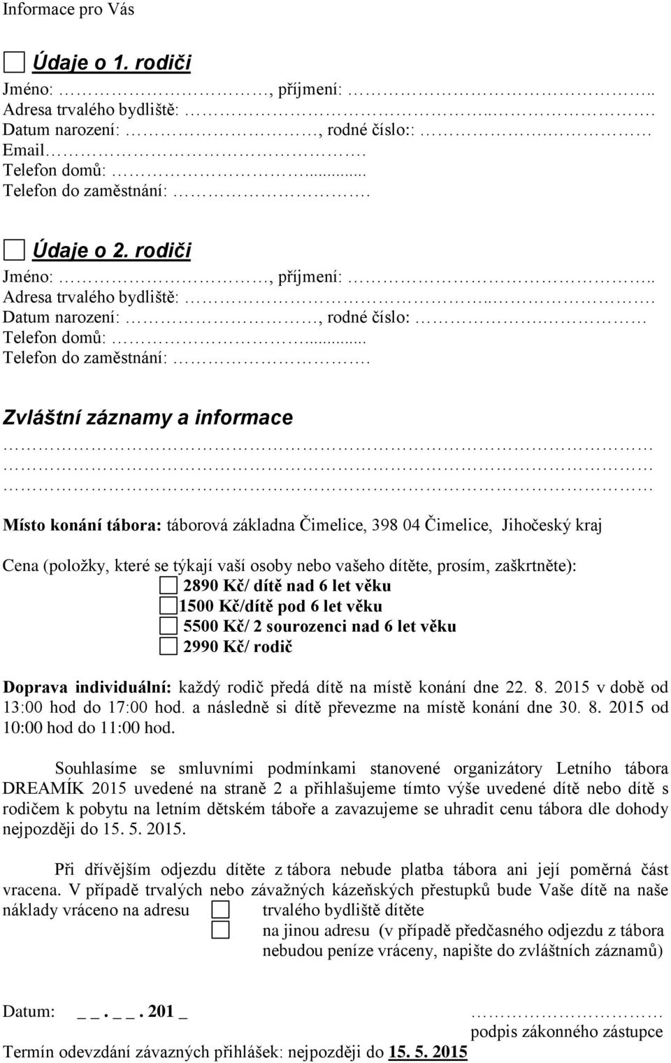 2890 Kč/ dítě nad 6 let věku 1500 Kč/dítě pod 6 let věku 5500 Kč/ 2 sourozenci nad 6 let věku 2990 Kč/ rodič Doprava individuální: každý rodič předá dítě na místě konání dne 22. 8.