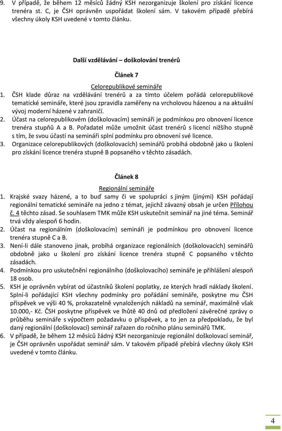 ČSH klade důraz na vzdělávání trenérů a za tímto účelem pořádá celorepublikové tematické semináře, které jsou zpravidla zaměřeny na vrcholovou házenou a na aktuální vývoj moderní házené v zahraničí.