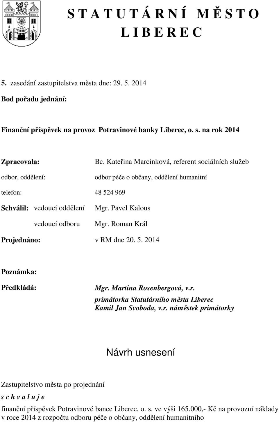 Pavel Kalous Mgr. Roman Král Projednáno: v RM dne 20. 5. 2014 Poznámka: Předkládá: Mgr. Martina Rosenbergová, v.r. primátorka Statutárního města Liberec Kamil Jan Svoboda, v.r. náměstek primátorky Návrh usnesení Zastupitelstvo města po projednání s c h v a l u j e finanční příspěvek Potravinové bance Liberec, o.