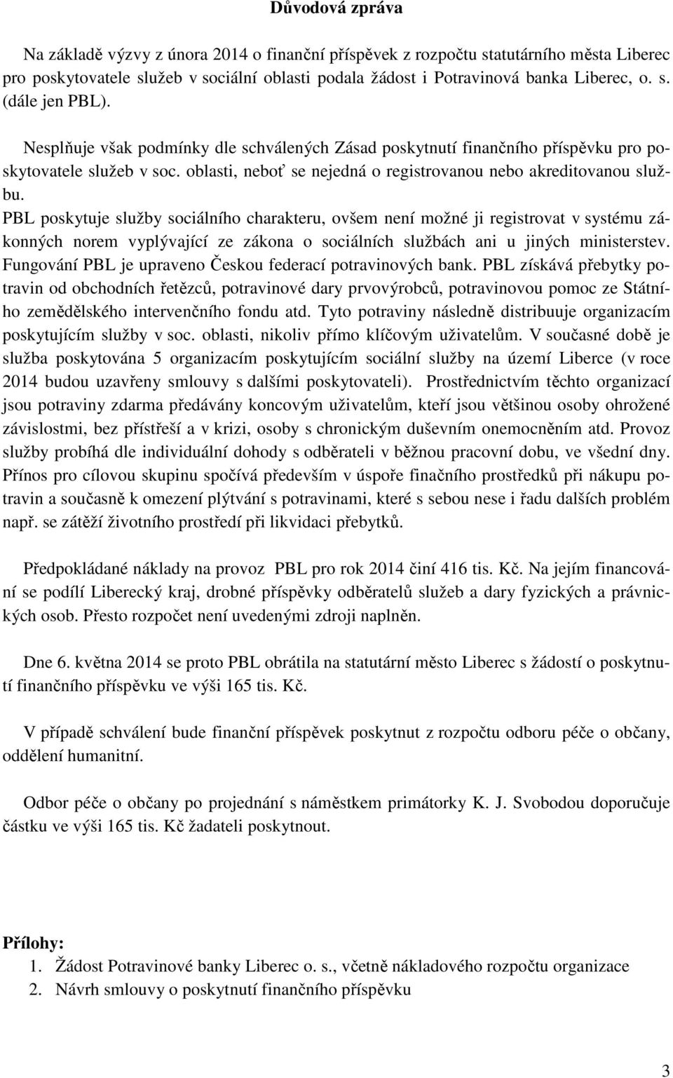 PBL poskytuje služby sociálního charakteru, ovšem není možné ji registrovat v systému zákonných norem vyplývající ze zákona o sociálních službách ani u jiných ministerstev.