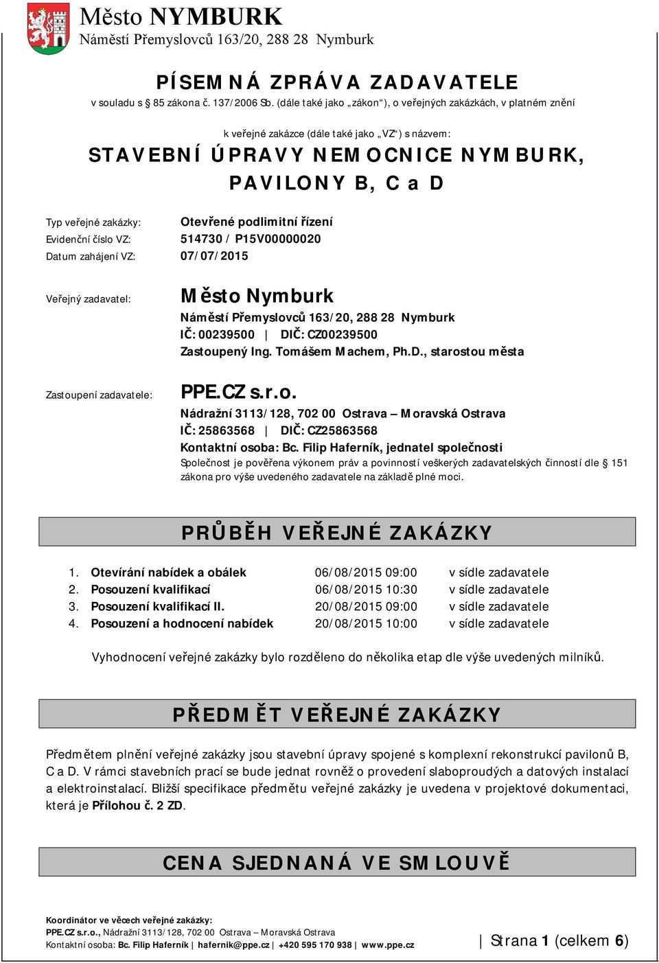 číslo VZ: Datum zahájení VZ: 07/07/2015 Otevřené podlimitní řízení 514730 / P15V00000020 Veřejný zadavatel: Zastoupení zadavatele: Město Nymburk IČ: 00239500 DIČ: CZ00239500 Zastoupený Ing.