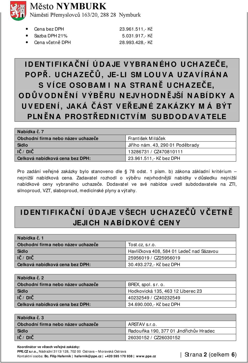 7 František Miláček Jiřího nám. 43, 290 01 Poděbrady 13286731 / CZ470810111 23.961.511,- Kč bez DPH Pro zadání veřejné zakázky bylo stanoveno dle 78 odst. 1 písm.