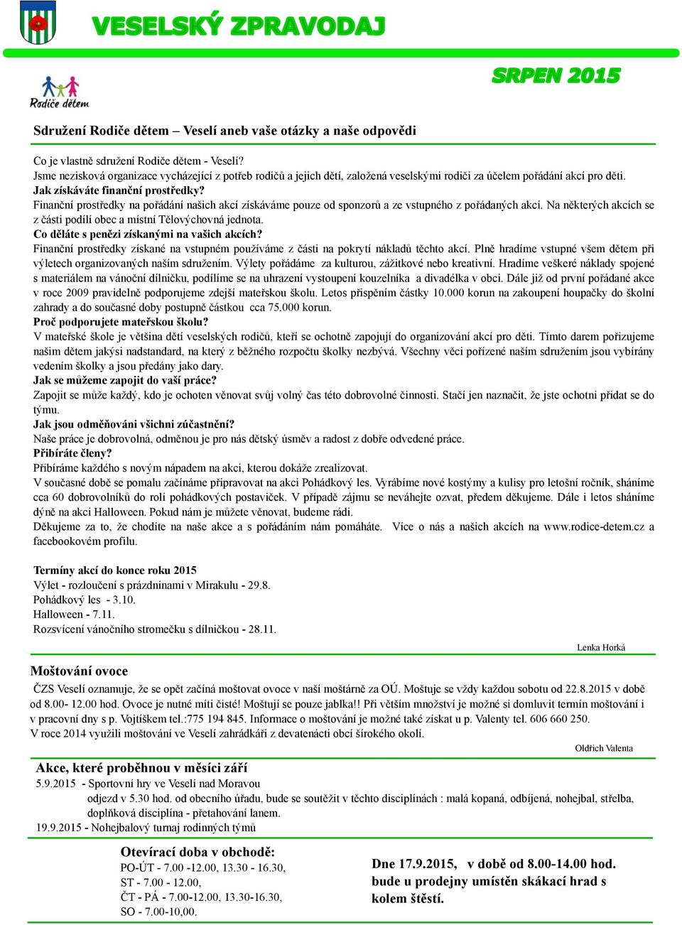 Finanč ní prostř edky na poř ádání naš ich akcí získáváme pouze od sponzorů a ze vstupného z poř ádaných akcí. Na ně kterých akcích se z č ásti podílí obec a místní Tě lovýchovná jednota.