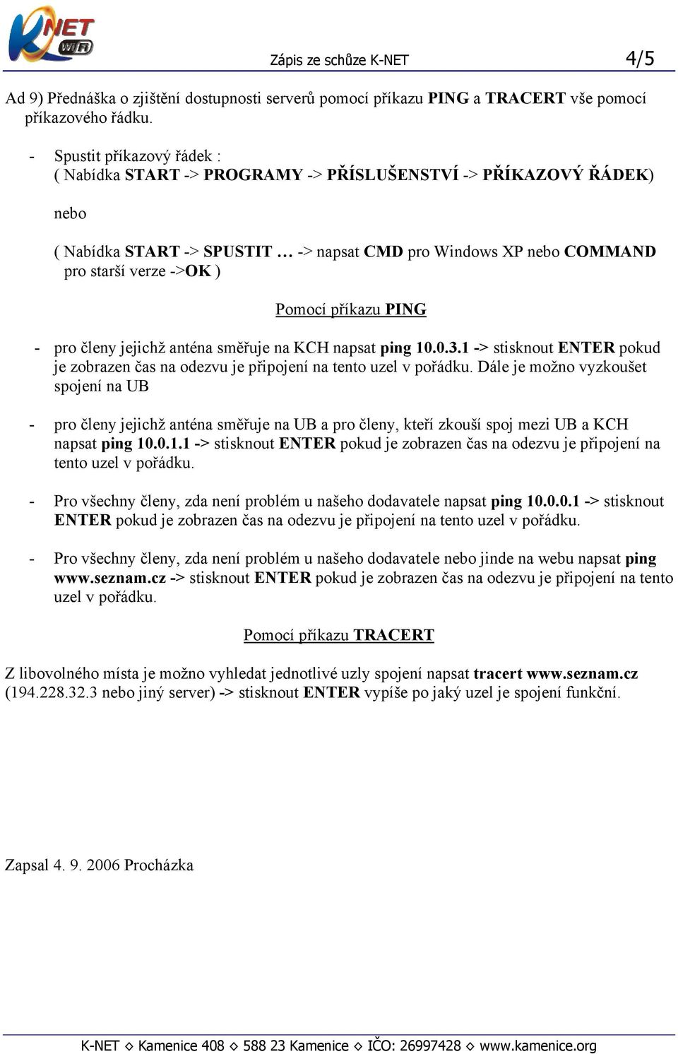 příkazu PING - pro členy jejichž anténa směřuje na KCH napsat ping 10.0.3.1 -> stisknout ENTER pokud je zobrazen čas na odezvu je připojení na tento uzel v pořádku.