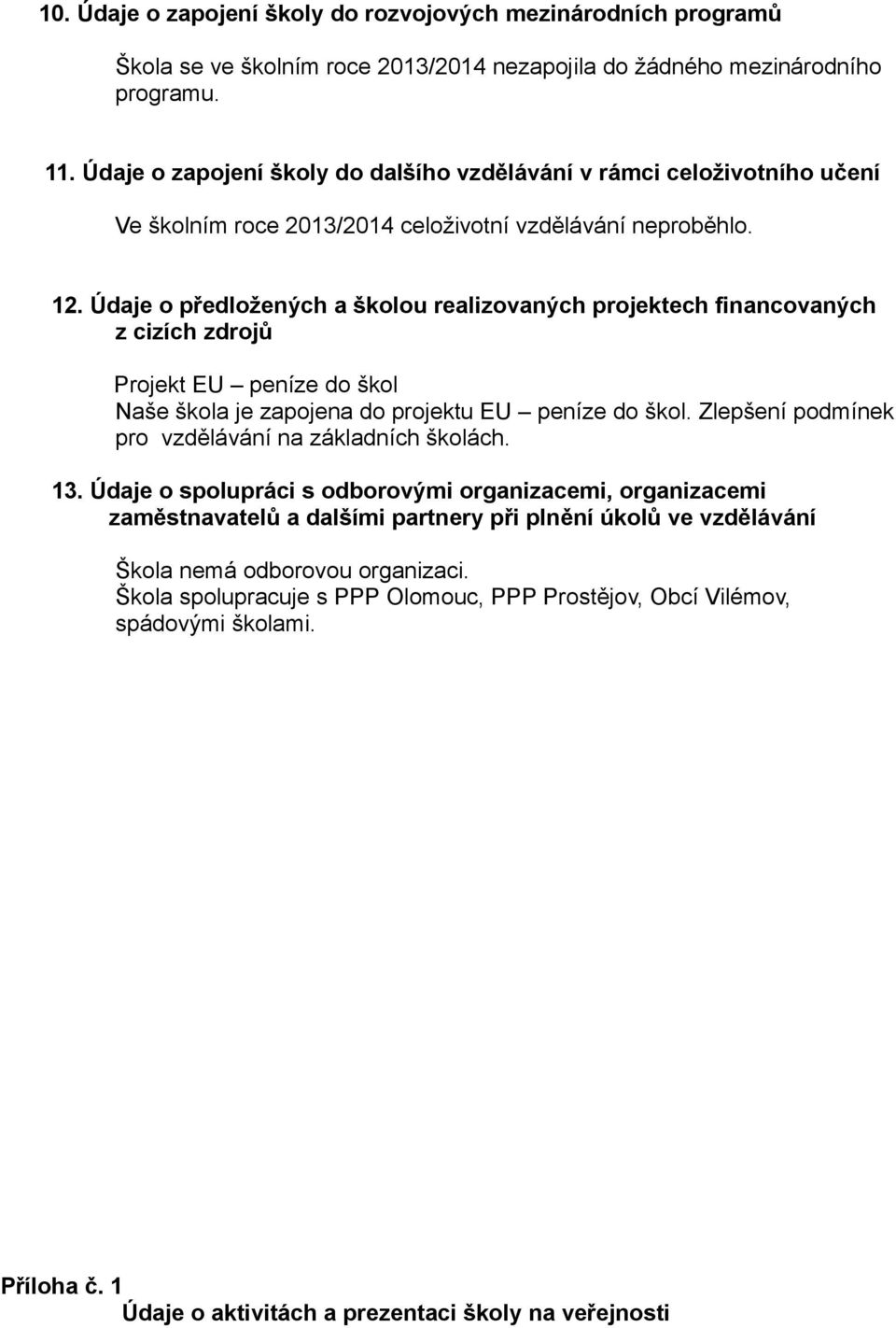 Údaje o předložených a školou realizovaných projektech financovaných z cizích zdrojů Projekt EU peníze do škol Naše škola je zapojena do projektu EU peníze do škol.