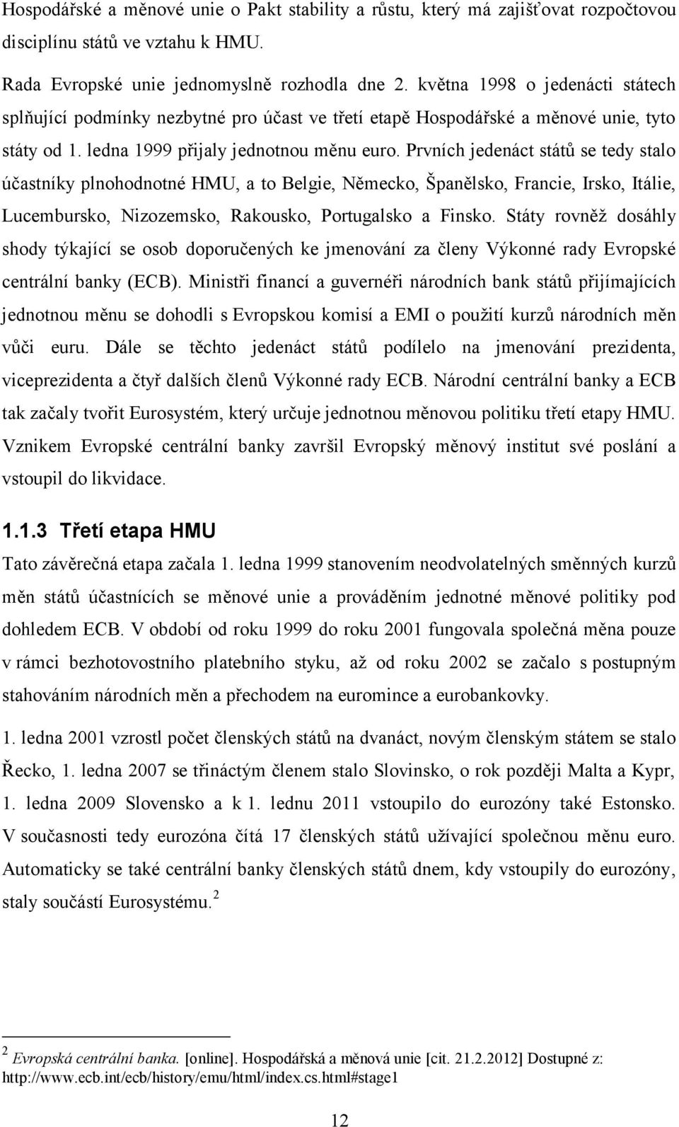 Prvních jedenáct států se tedy stalo účastníky plnohodnotné HMU, a to Belgie, Německo, Španělsko, Francie, Irsko, Itálie, Lucembursko, Nizozemsko, Rakousko, Portugalsko a Finsko.
