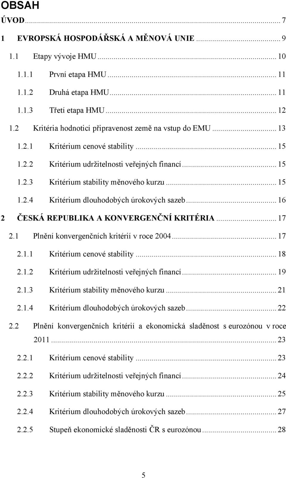 .. 15 1.2.4 Kritérium dlouhodobých úrokových sazeb... 16 2 ČESKÁ REPUBLIKA A KONVERGENČNÍ KRITÉRIA... 17 2.1 Plnění konvergenčních kritérií v roce 2004... 17 2.1.1 Kritérium cenové stability... 18 2.