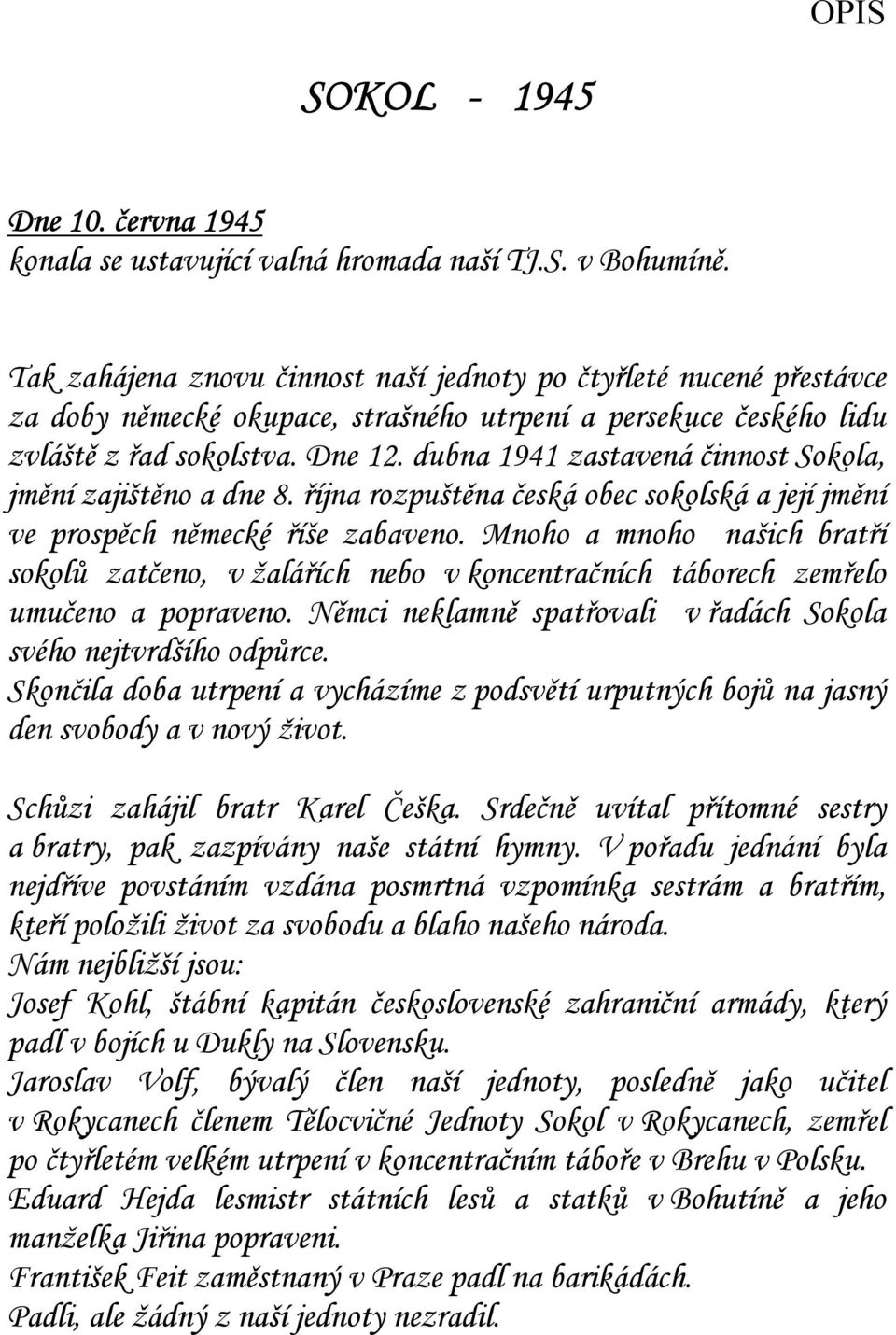 dubna 1941 zastavená činnost Sokola, jmění zajištěno a dne 8. října rozpuštěna česká obec sokolská a její jmění ve prospěch německé říše zabaveno.