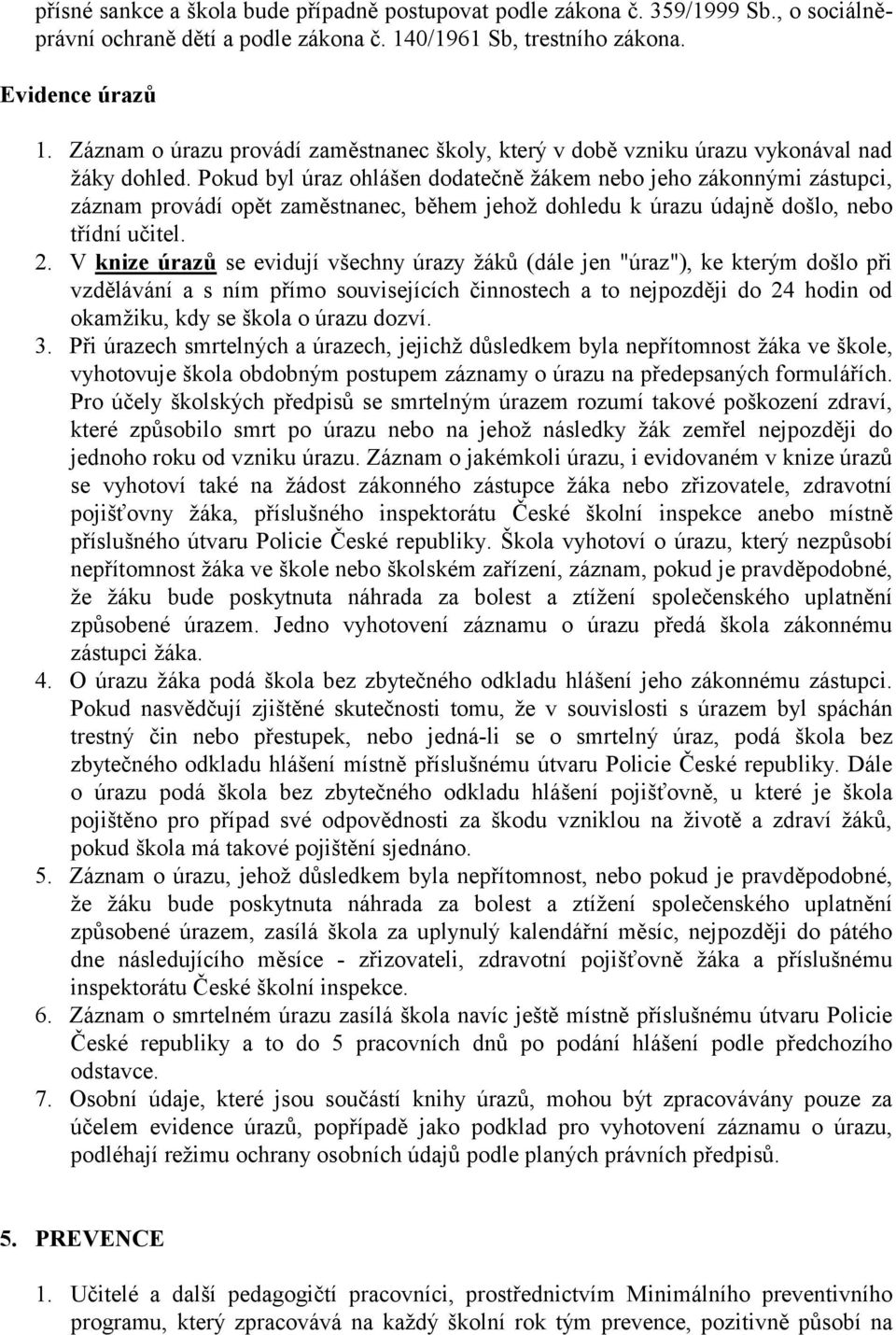 Pokud byl úraz ohlášen dodatečně žákem nebo jeho zákonnými zástupci, záznam provádí opět zaměstnanec, během jehož dohledu k úrazu údajně došlo, nebo třídní učitel. 2.