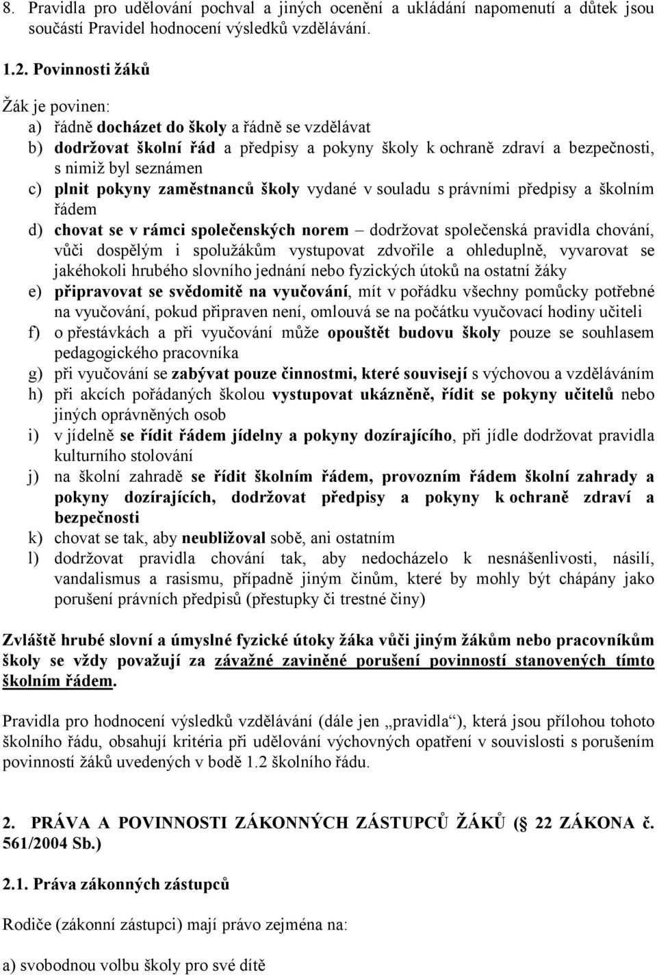 zaměstnanců školy vydané v souladu s právními předpisy a školním řádem d) chovat se v rámci společenských norem dodržovat společenská pravidla chování, vůči dospělým i spolužákům vystupovat zdvořile