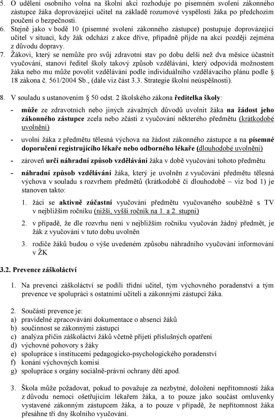 Žákovi, který se nemůže pro svůj zdravotní stav po dobu delší než dva měsíce účastnit vyučování, stanoví ředitel školy takový způsob vzdělávání, který odpovídá možnostem žáka nebo mu může povolit