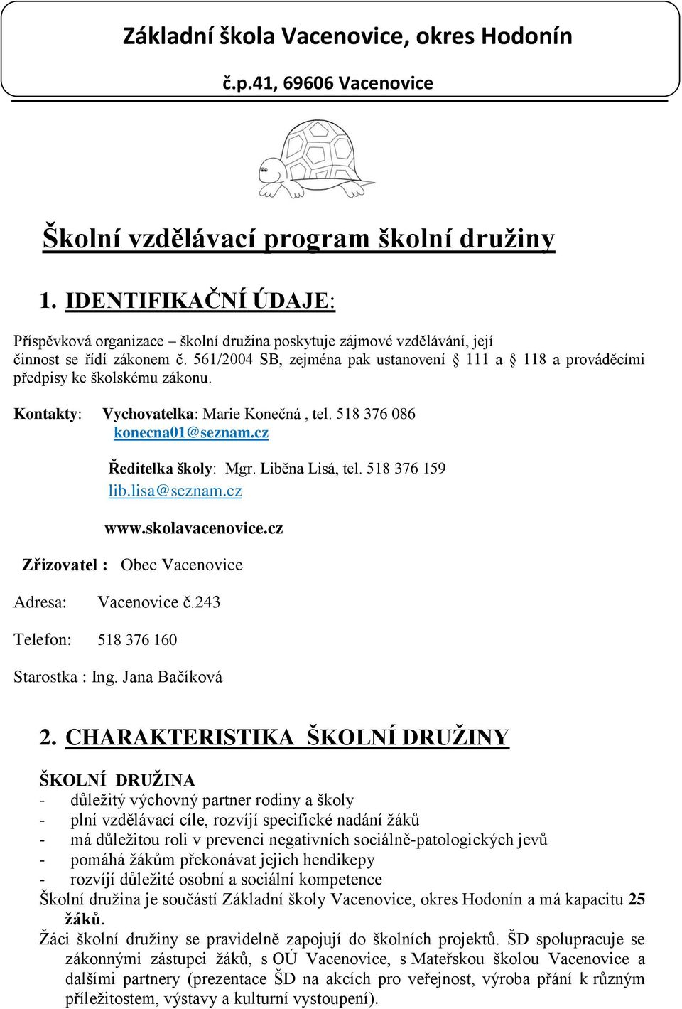 561/2004 SB, zejména pak ustanovení 111 a 118 a prováděcími předpisy ke školskému zákonu. Kontakty: Vychovatelka: Marie Konečná, tel. 518 376 086 konecna01@seznam.cz Ředitelka školy: Mgr.