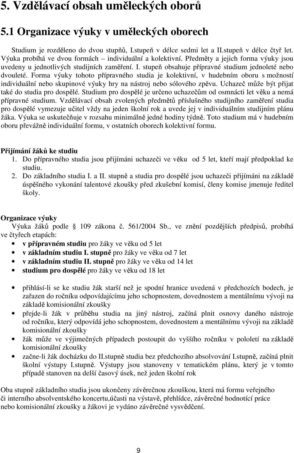 Forma výuky tohoto přípravného studia je kolektivní, v hudebním oboru s možností individuální nebo skupinové výuky hry na nástroj nebo sólového zpěvu.