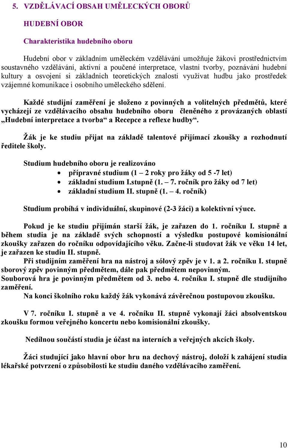 Každé studijní zaměření je složeno z povinných a volitelných předmětů, které vycházejí ze vzdělávacího obsahu hudebního oboru členěného z provázaných oblastí Hudební interpretace a tvorba a Recepce a