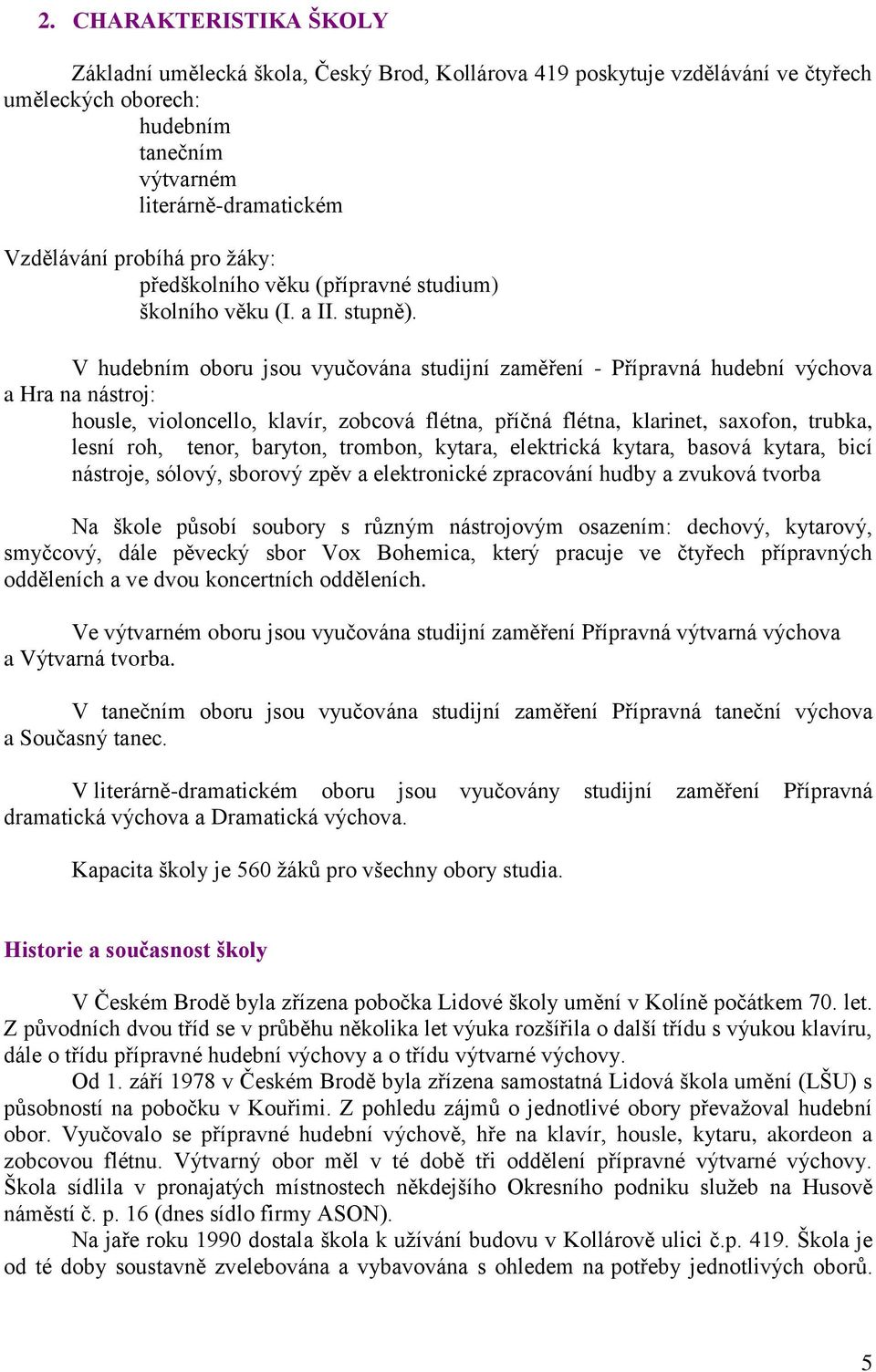 V hudebním oboru jsou vyučována studijní zaměření - Přípravná hudební výchova a Hra na nástroj: housle, violoncello, klavír, zobcová flétna, příčná flétna, klarinet, saxofon, trubka, lesní roh,