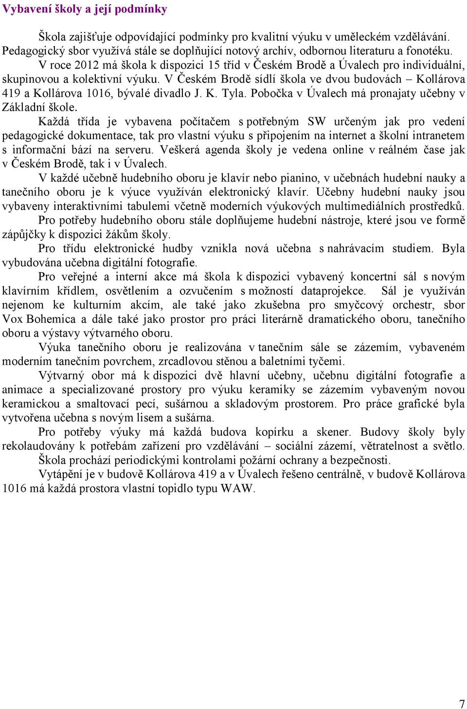 V roce 2012 má škola k dispozici 15 tříd v Českém Brodě a Úvalech pro individuální, skupinovou a kolektivní výuku.