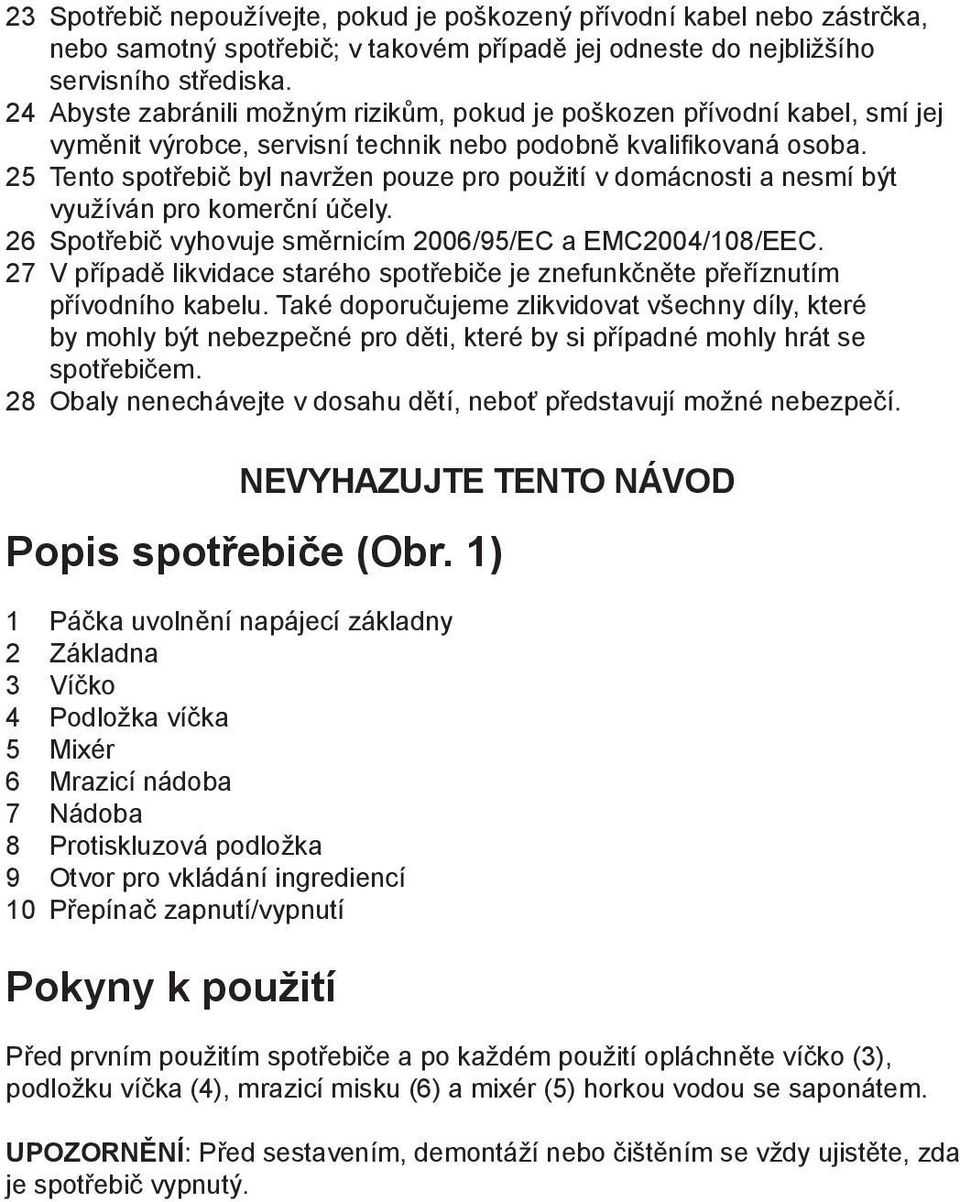 25 Tento spotřebič byl navržen pouze pro použití v domácnosti a nesmí být využíván pro komerční účely. 26 Spotřebič vyhovuje směrnicím 2006/95/EC a EMC2004/108/EEC.